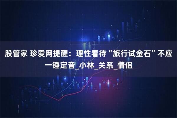 股管家 珍爱网提醒：理性看待“旅行试金石”不应一锤定音_小林_关系_情侣