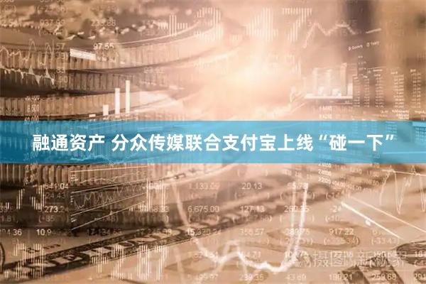 融通资产 分众传媒联合支付宝上线“碰一下”