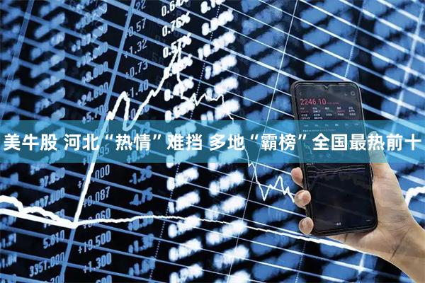美牛股 河北“热情”难挡 多地“霸榜”全国最热前十