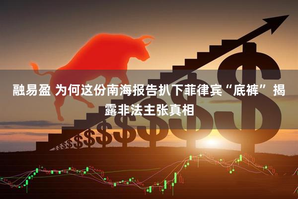 融易盈 为何这份南海报告扒下菲律宾“底裤” 揭露非法主张真相